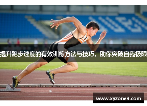 提升跑步速度的有效训练方法与技巧，助你突破自我极限